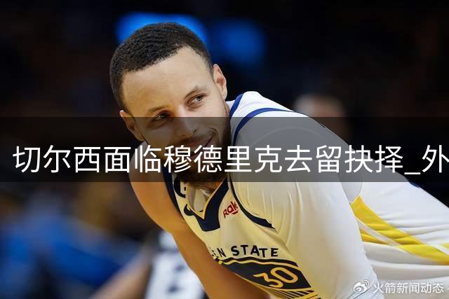 切尔西面临穆德里克去留抉择 外租或成最佳过渡方案